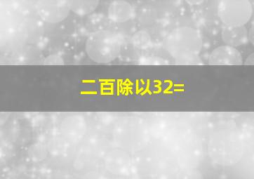 二百除以32=