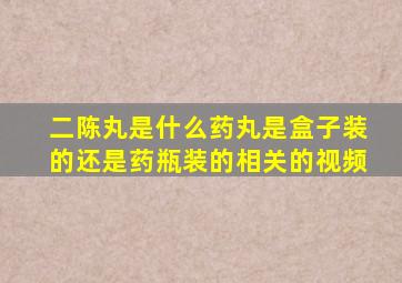 二陈丸是什么药丸是盒子装的还是药瓶装的相关的视频