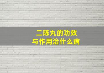 二陈丸的功效与作用治什么病