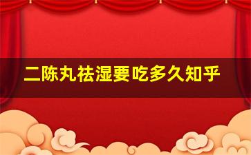 二陈丸祛湿要吃多久知乎