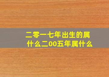 二零一七年出生的属什么二00五年属什么