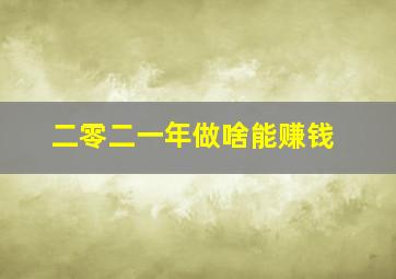 二零二一年做啥能赚钱