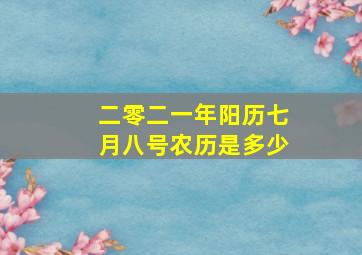 二零二一年阳历七月八号农历是多少