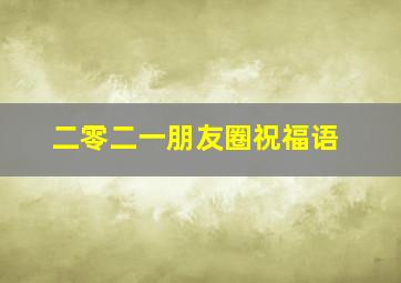 二零二一朋友圈祝福语