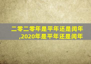 二零二零年是平年还是闰年,2020年是平年还是闰年