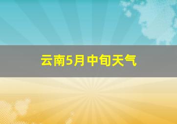 云南5月中旬天气