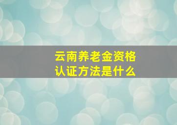 云南养老金资格认证方法是什么