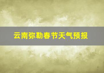 云南弥勒春节天气预报