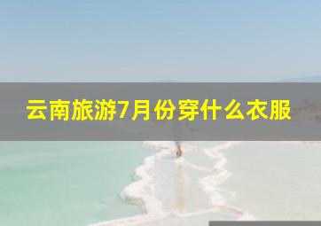 云南旅游7月份穿什么衣服