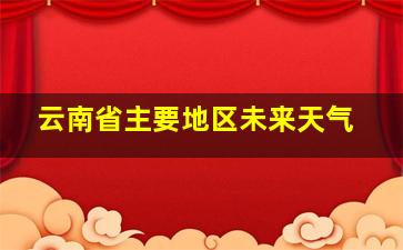 云南省主要地区未来天气