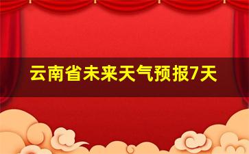 云南省未来天气预报7天