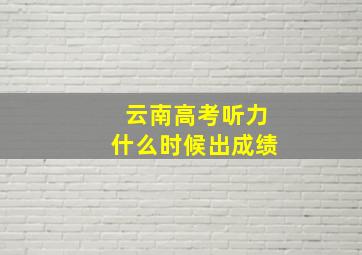 云南高考听力什么时候出成绩