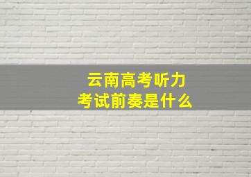 云南高考听力考试前奏是什么