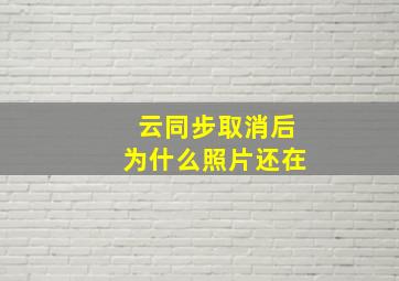 云同步取消后为什么照片还在