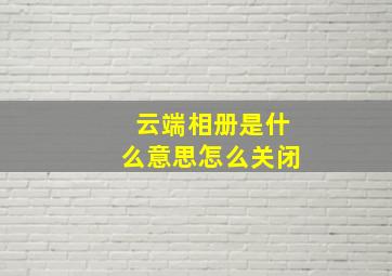 云端相册是什么意思怎么关闭