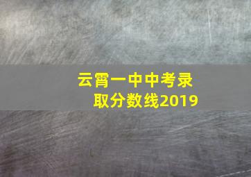 云霄一中中考录取分数线2019