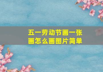 五一劳动节画一张画怎么画图片简单