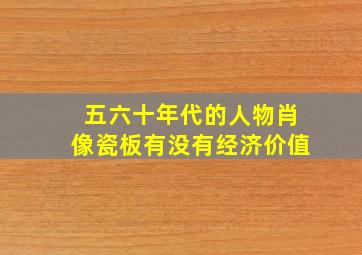 五六十年代的人物肖像瓷板有没有经济价值