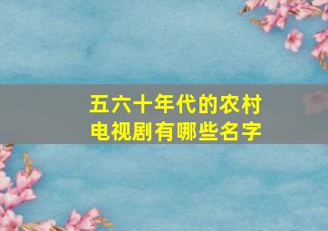 五六十年代的农村电视剧有哪些名字