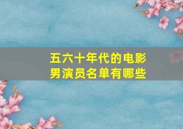 五六十年代的电影男演员名单有哪些