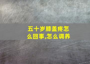 五十岁膝盖疼怎么回事,怎么调养