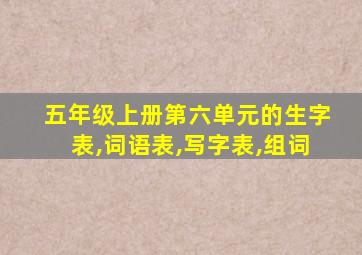 五年级上册第六单元的生字表,词语表,写字表,组词