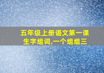 五年级上册语文第一课生字组词,一个组组三