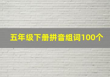 五年级下册拼音组词100个