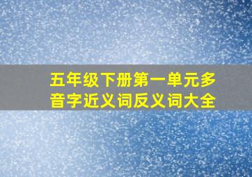 五年级下册第一单元多音字近义词反义词大全