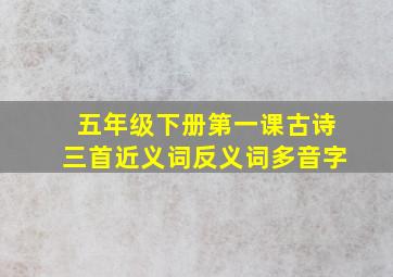 五年级下册第一课古诗三首近义词反义词多音字