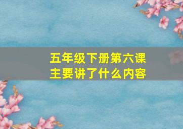 五年级下册第六课主要讲了什么内容