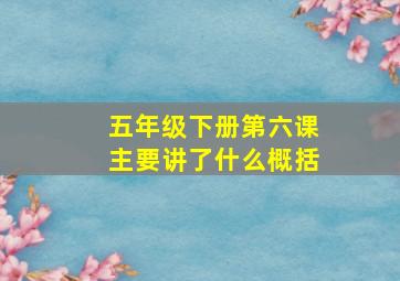 五年级下册第六课主要讲了什么概括