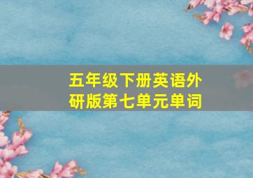 五年级下册英语外研版第七单元单词