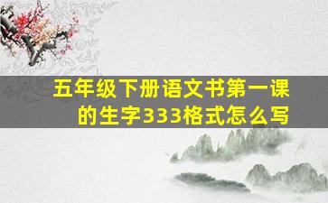 五年级下册语文书第一课的生字333格式怎么写