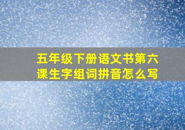 五年级下册语文书第六课生字组词拼音怎么写