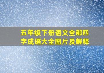 五年级下册语文全部四字成语大全图片及解释