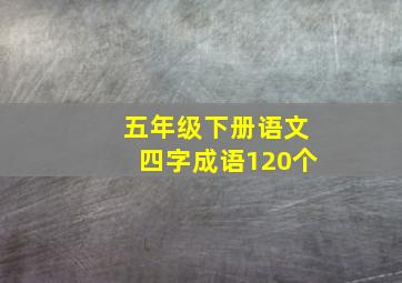 五年级下册语文四字成语120个