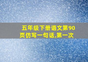 五年级下册语文第90页仿写一句话,第一次