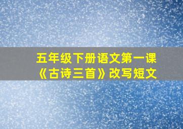 五年级下册语文第一课《古诗三首》改写短文