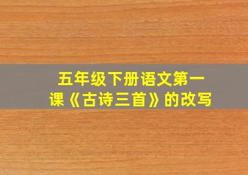 五年级下册语文第一课《古诗三首》的改写