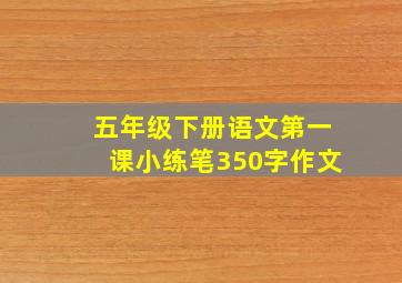 五年级下册语文第一课小练笔350字作文