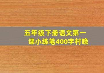 五年级下册语文第一课小练笔400字村晚