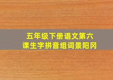 五年级下册语文第六课生字拼音组词景阳冈