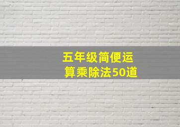 五年级简便运算乘除法50道