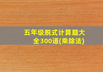 五年级脱式计算题大全300道(乘除法)