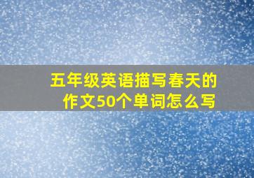 五年级英语描写春天的作文50个单词怎么写