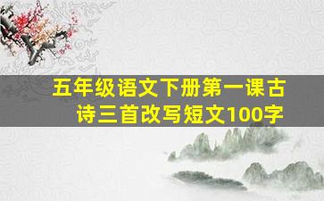 五年级语文下册第一课古诗三首改写短文100字