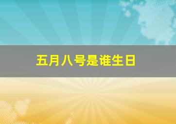 五月八号是谁生日