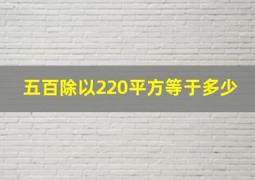 五百除以220平方等于多少