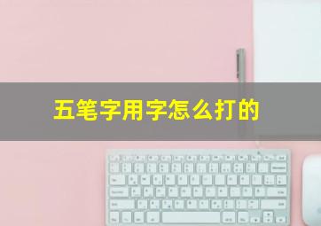 五笔字用字怎么打的